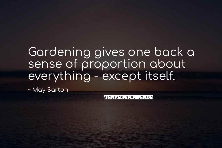 May Sarton Quotes: Gardening gives one back a sense of proportion about everything - except itself.