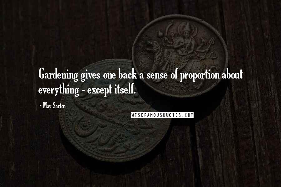 May Sarton Quotes: Gardening gives one back a sense of proportion about everything - except itself.