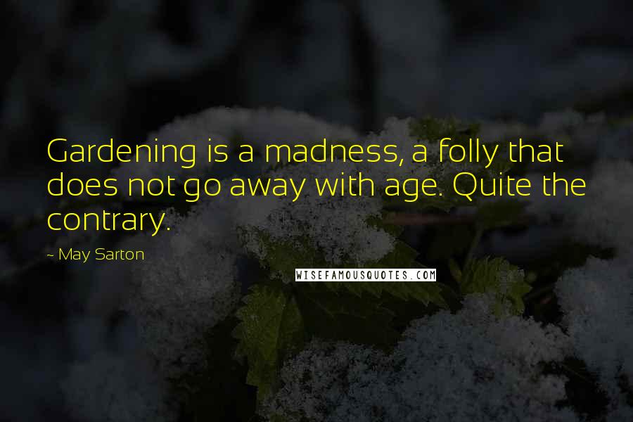 May Sarton Quotes: Gardening is a madness, a folly that does not go away with age. Quite the contrary.