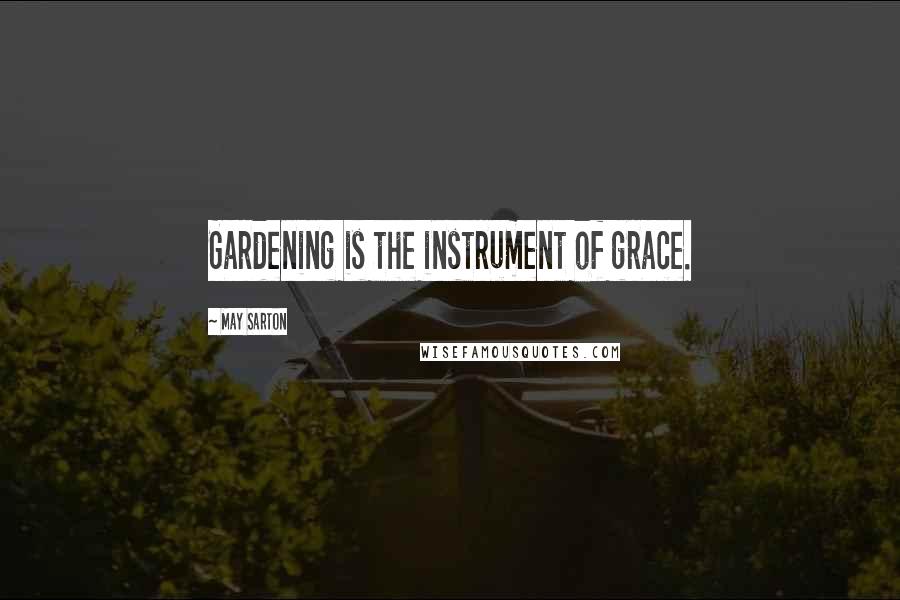 May Sarton Quotes: Gardening is the instrument of grace.