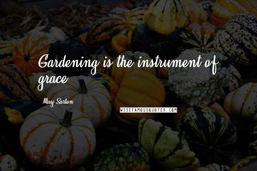 May Sarton Quotes: Gardening is the instrument of grace.