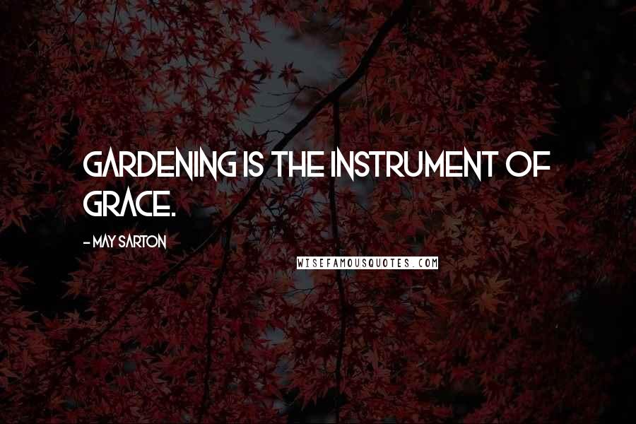 May Sarton Quotes: Gardening is the instrument of grace.