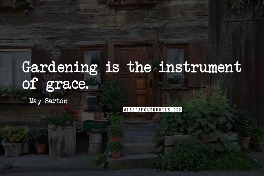 May Sarton Quotes: Gardening is the instrument of grace.