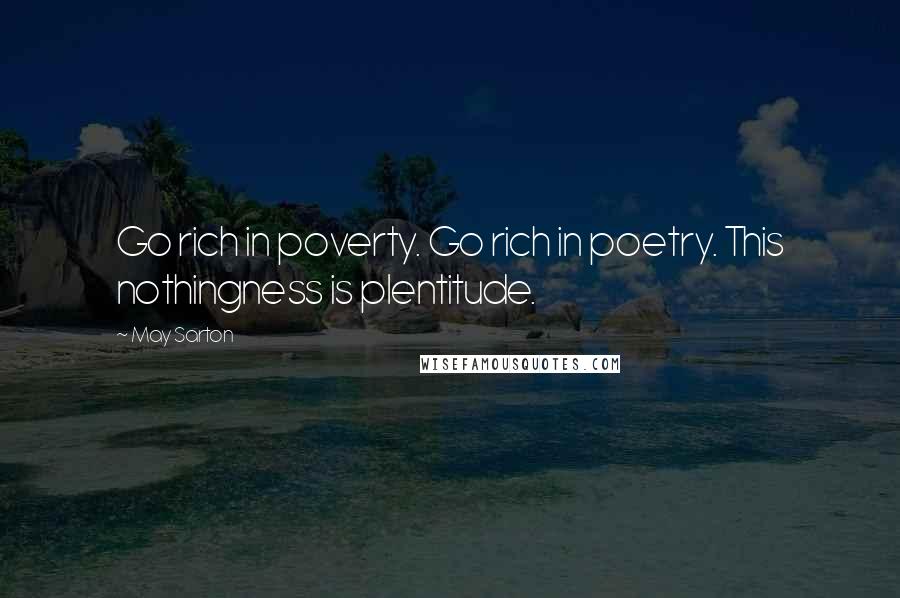 May Sarton Quotes: Go rich in poverty. Go rich in poetry. This nothingness is plentitude.