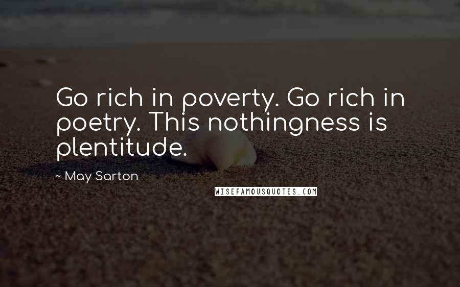 May Sarton Quotes: Go rich in poverty. Go rich in poetry. This nothingness is plentitude.