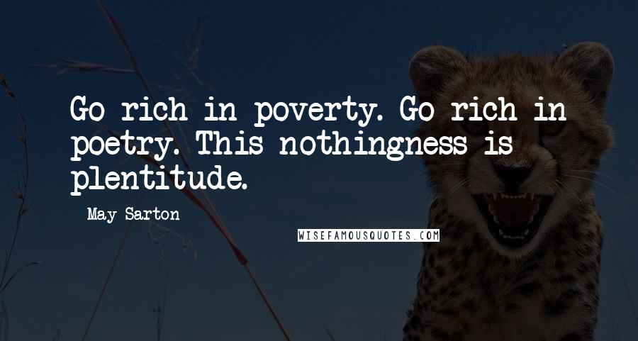 May Sarton Quotes: Go rich in poverty. Go rich in poetry. This nothingness is plentitude.