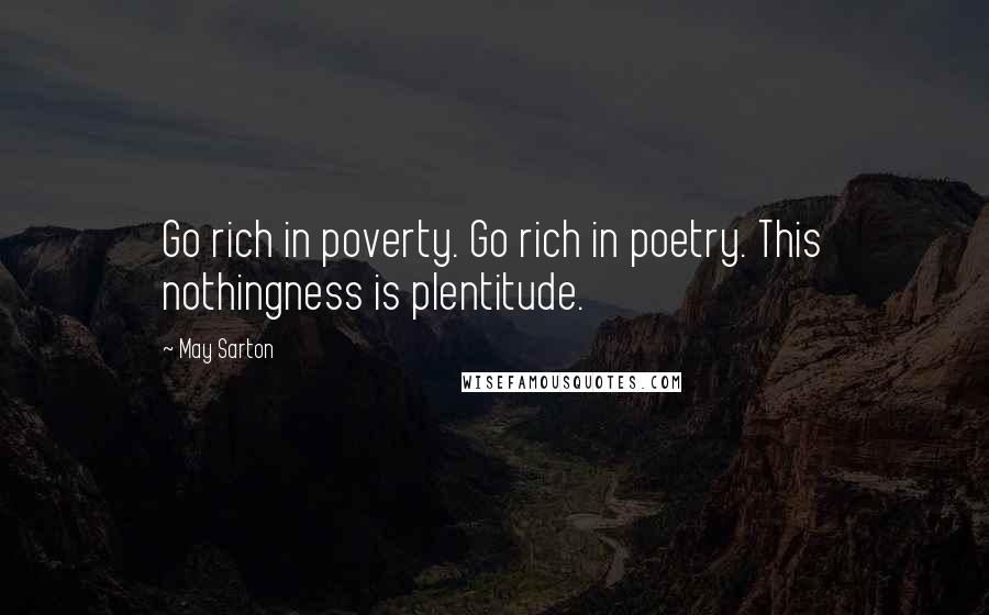 May Sarton Quotes: Go rich in poverty. Go rich in poetry. This nothingness is plentitude.