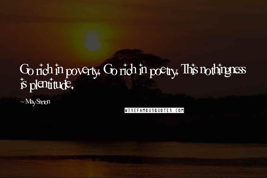 May Sarton Quotes: Go rich in poverty. Go rich in poetry. This nothingness is plentitude.