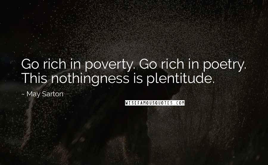 May Sarton Quotes: Go rich in poverty. Go rich in poetry. This nothingness is plentitude.