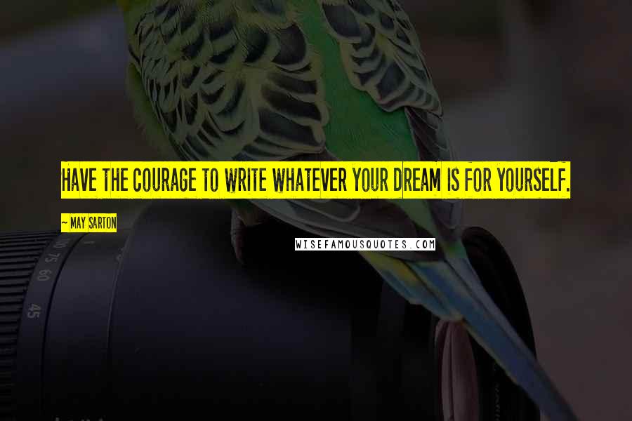 May Sarton Quotes: Have the courage to write whatever your dream is for yourself.