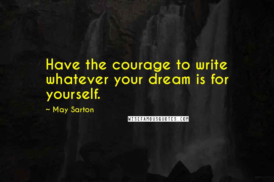 May Sarton Quotes: Have the courage to write whatever your dream is for yourself.