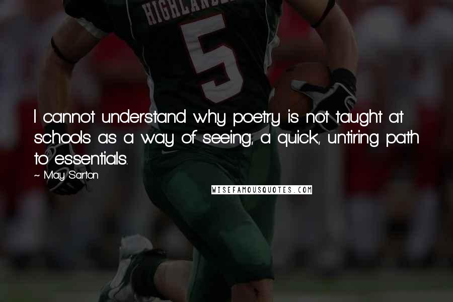 May Sarton Quotes: I cannot understand why poetry is not taught at schools as a way of seeing, a quick, untiring path to essentials.