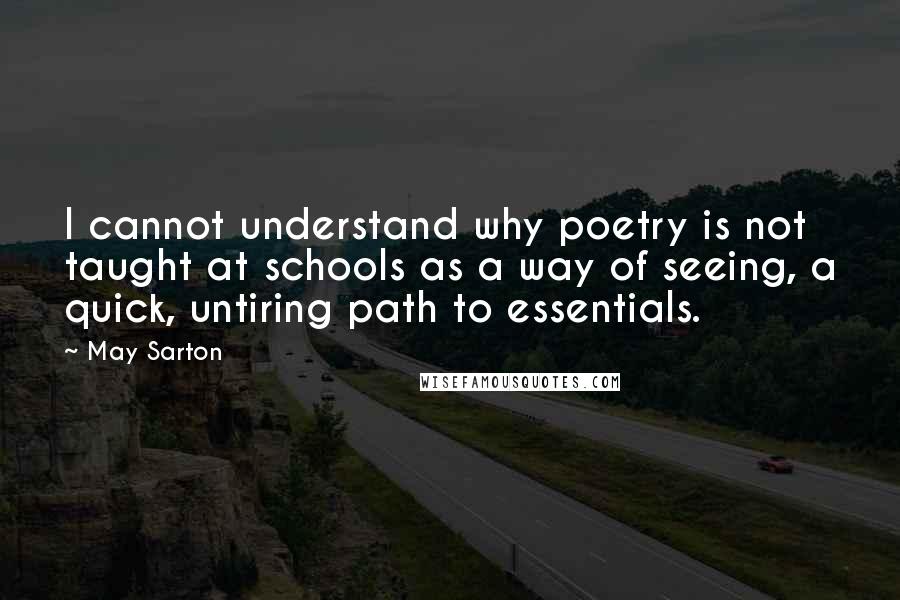 May Sarton Quotes: I cannot understand why poetry is not taught at schools as a way of seeing, a quick, untiring path to essentials.