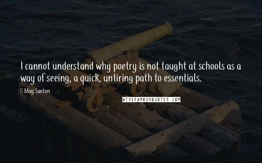 May Sarton Quotes: I cannot understand why poetry is not taught at schools as a way of seeing, a quick, untiring path to essentials.