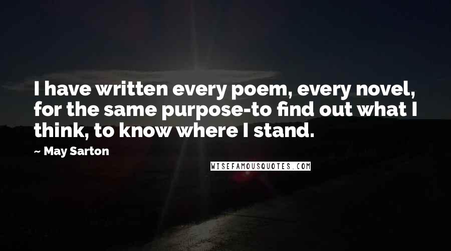 May Sarton Quotes: I have written every poem, every novel, for the same purpose-to find out what I think, to know where I stand.
