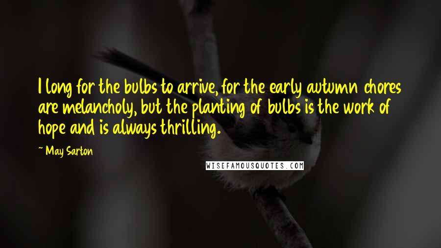 May Sarton Quotes: I long for the bulbs to arrive, for the early autumn chores are melancholy, but the planting of bulbs is the work of hope and is always thrilling.