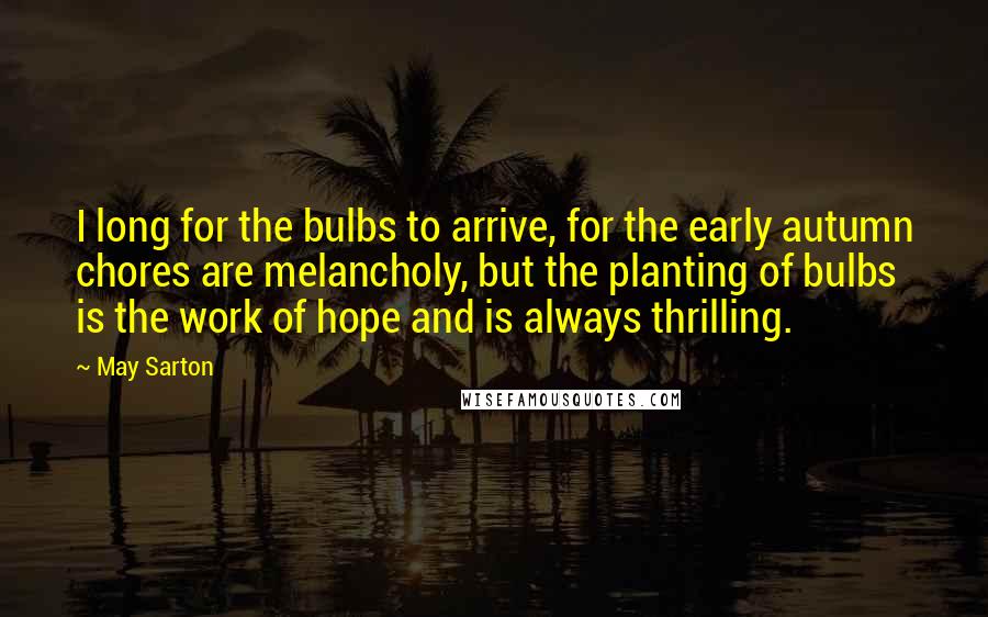 May Sarton Quotes: I long for the bulbs to arrive, for the early autumn chores are melancholy, but the planting of bulbs is the work of hope and is always thrilling.