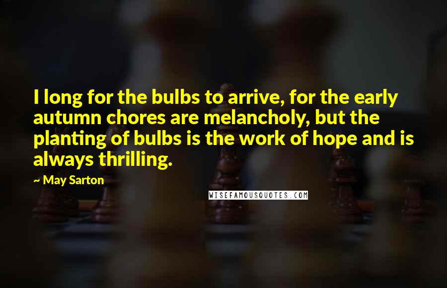 May Sarton Quotes: I long for the bulbs to arrive, for the early autumn chores are melancholy, but the planting of bulbs is the work of hope and is always thrilling.