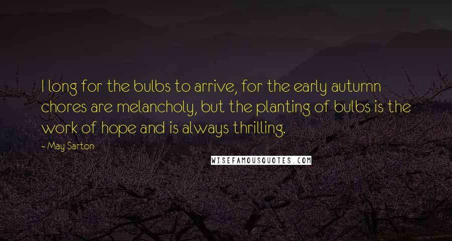 May Sarton Quotes: I long for the bulbs to arrive, for the early autumn chores are melancholy, but the planting of bulbs is the work of hope and is always thrilling.