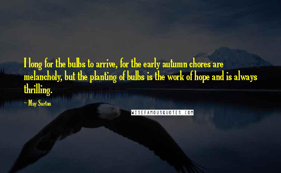 May Sarton Quotes: I long for the bulbs to arrive, for the early autumn chores are melancholy, but the planting of bulbs is the work of hope and is always thrilling.