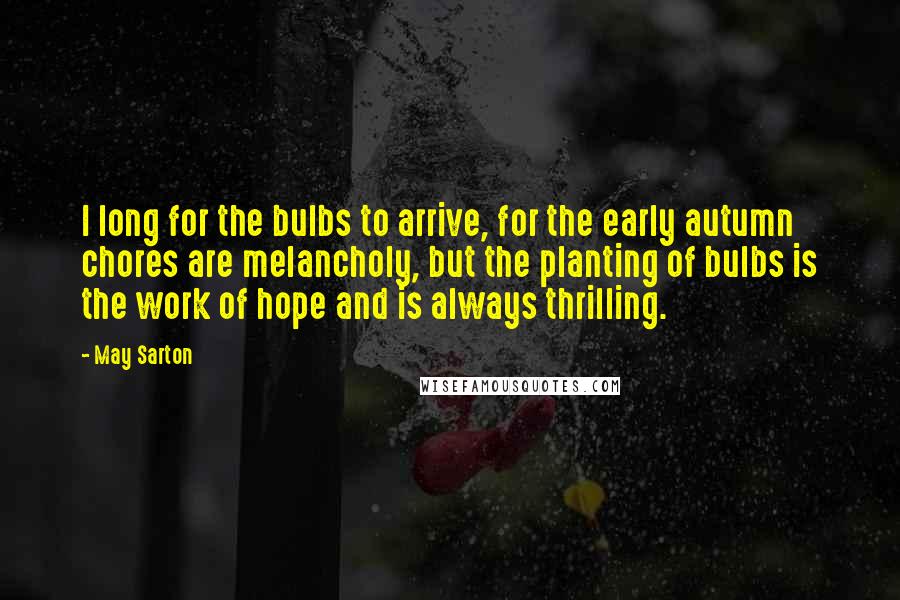 May Sarton Quotes: I long for the bulbs to arrive, for the early autumn chores are melancholy, but the planting of bulbs is the work of hope and is always thrilling.