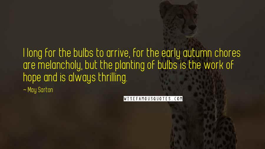 May Sarton Quotes: I long for the bulbs to arrive, for the early autumn chores are melancholy, but the planting of bulbs is the work of hope and is always thrilling.