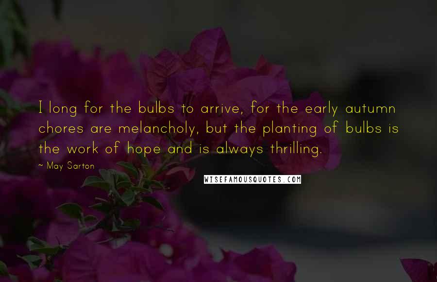 May Sarton Quotes: I long for the bulbs to arrive, for the early autumn chores are melancholy, but the planting of bulbs is the work of hope and is always thrilling.