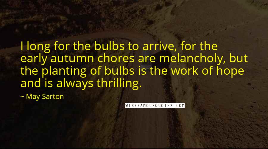 May Sarton Quotes: I long for the bulbs to arrive, for the early autumn chores are melancholy, but the planting of bulbs is the work of hope and is always thrilling.