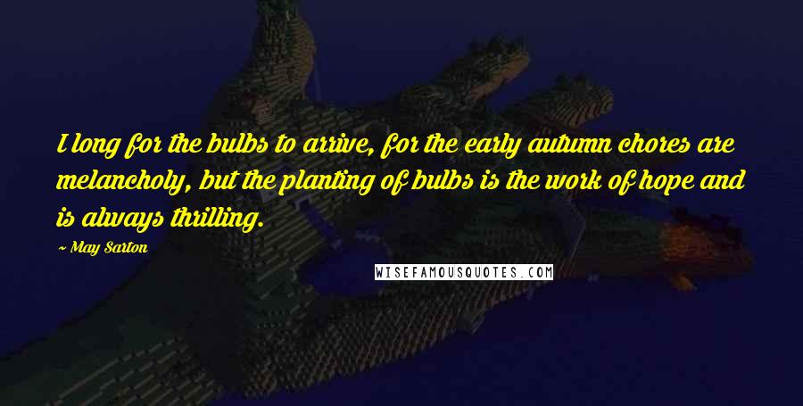 May Sarton Quotes: I long for the bulbs to arrive, for the early autumn chores are melancholy, but the planting of bulbs is the work of hope and is always thrilling.