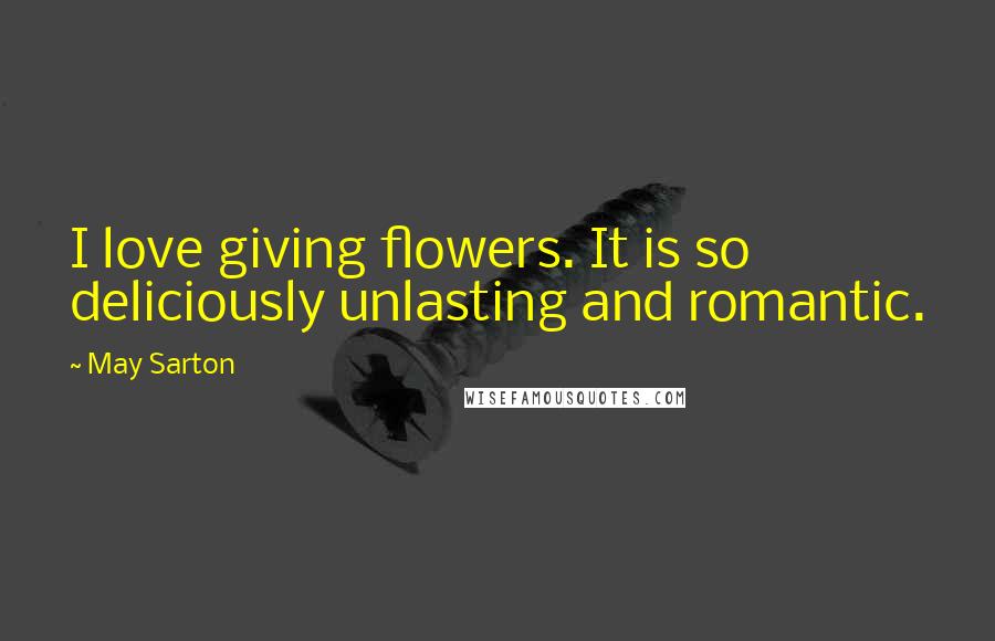 May Sarton Quotes: I love giving flowers. It is so deliciously unlasting and romantic.
