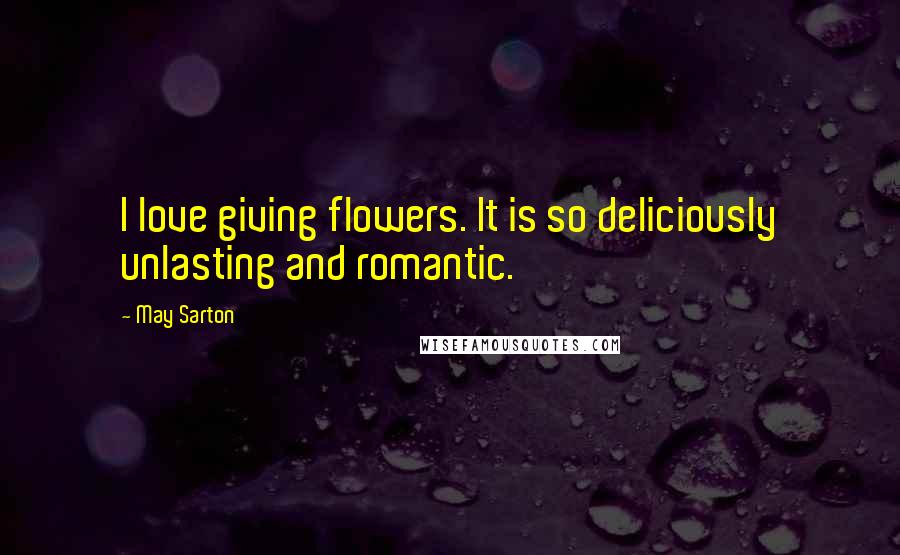 May Sarton Quotes: I love giving flowers. It is so deliciously unlasting and romantic.