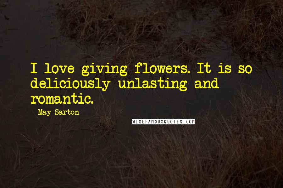 May Sarton Quotes: I love giving flowers. It is so deliciously unlasting and romantic.