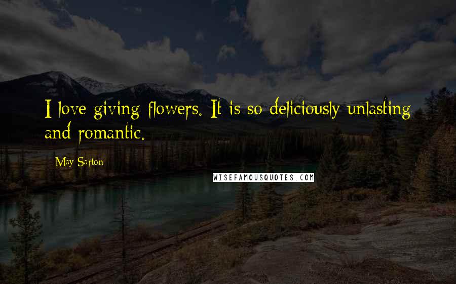 May Sarton Quotes: I love giving flowers. It is so deliciously unlasting and romantic.