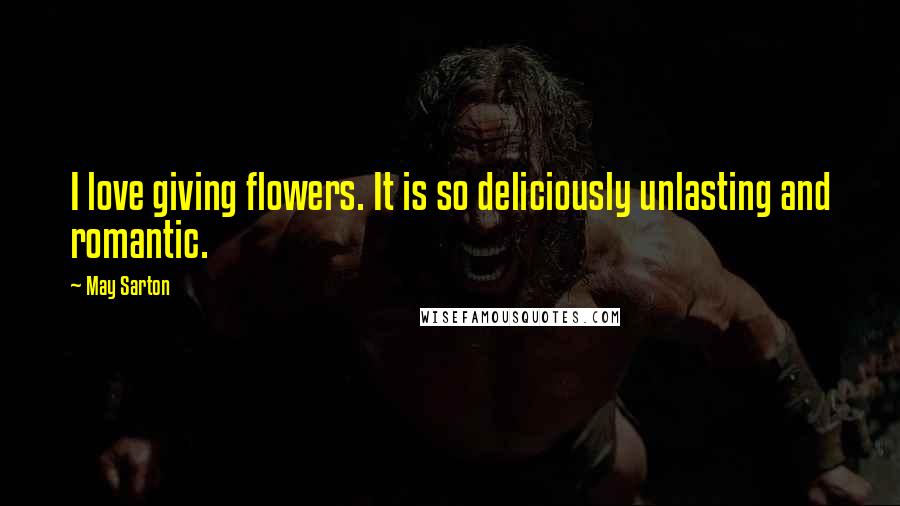 May Sarton Quotes: I love giving flowers. It is so deliciously unlasting and romantic.