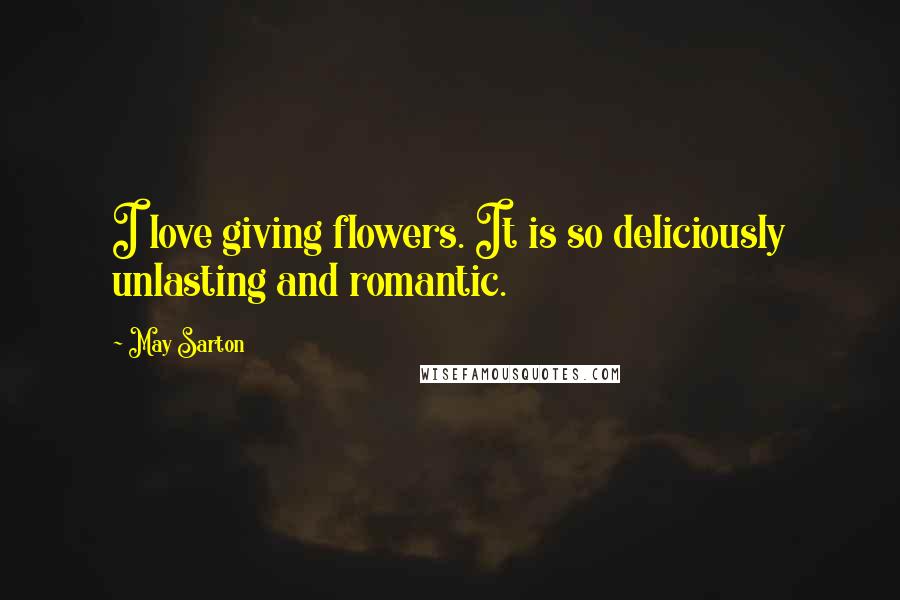 May Sarton Quotes: I love giving flowers. It is so deliciously unlasting and romantic.
