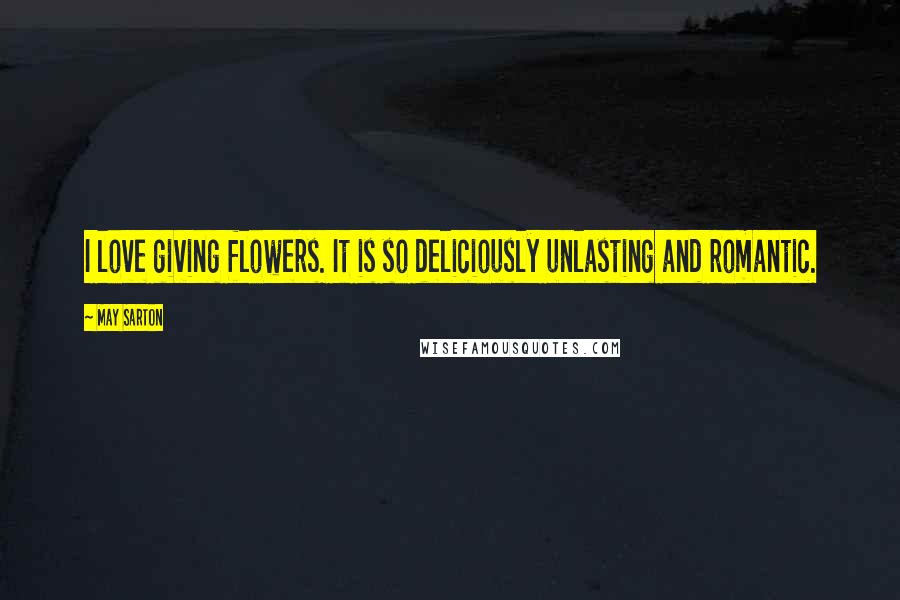 May Sarton Quotes: I love giving flowers. It is so deliciously unlasting and romantic.