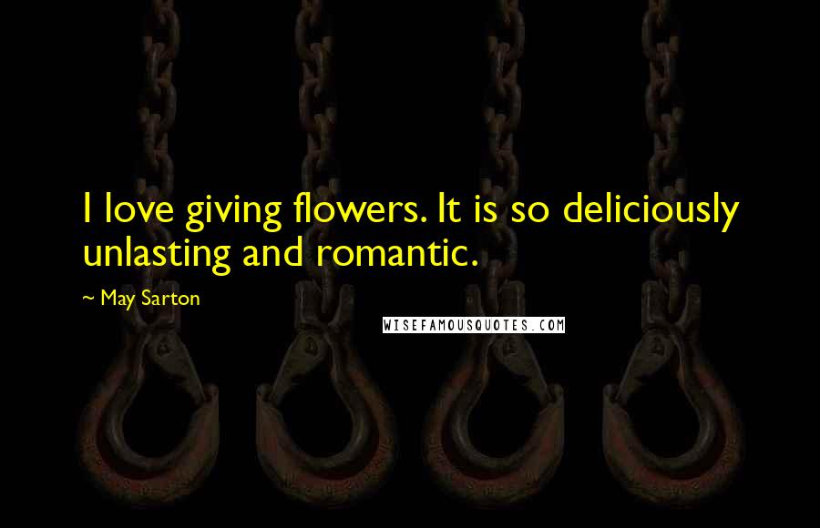 May Sarton Quotes: I love giving flowers. It is so deliciously unlasting and romantic.
