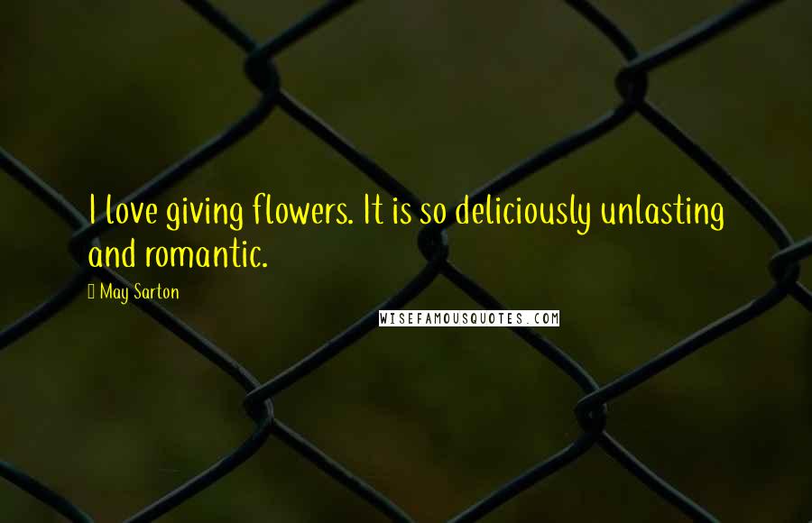 May Sarton Quotes: I love giving flowers. It is so deliciously unlasting and romantic.