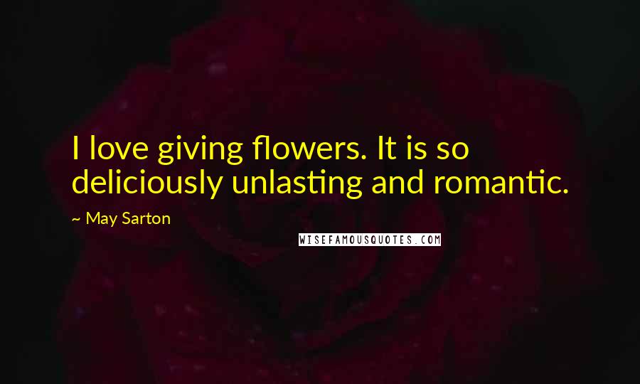 May Sarton Quotes: I love giving flowers. It is so deliciously unlasting and romantic.