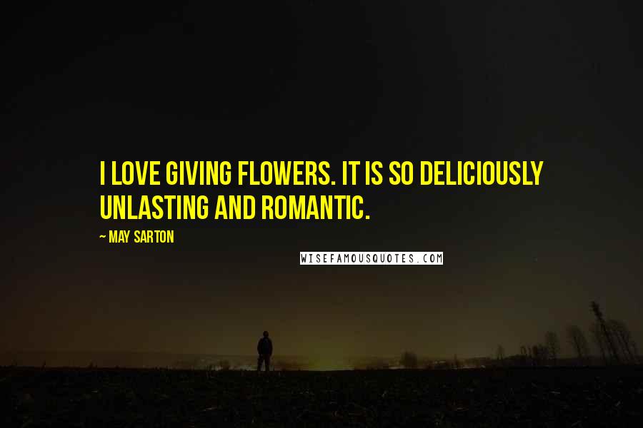 May Sarton Quotes: I love giving flowers. It is so deliciously unlasting and romantic.