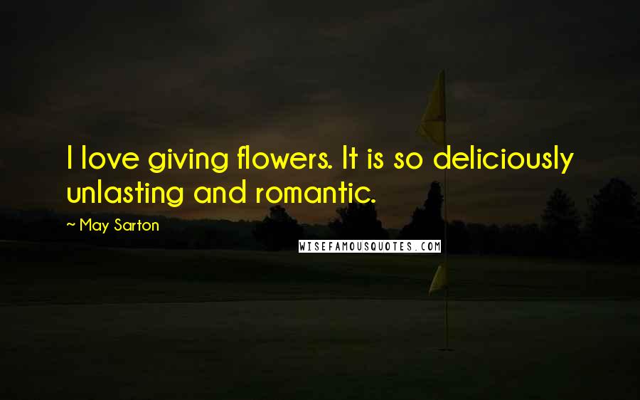 May Sarton Quotes: I love giving flowers. It is so deliciously unlasting and romantic.
