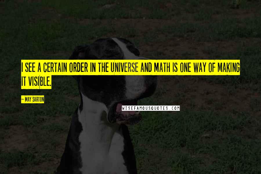 May Sarton Quotes: I see a certain order in the universe and math is one way of making it visible.