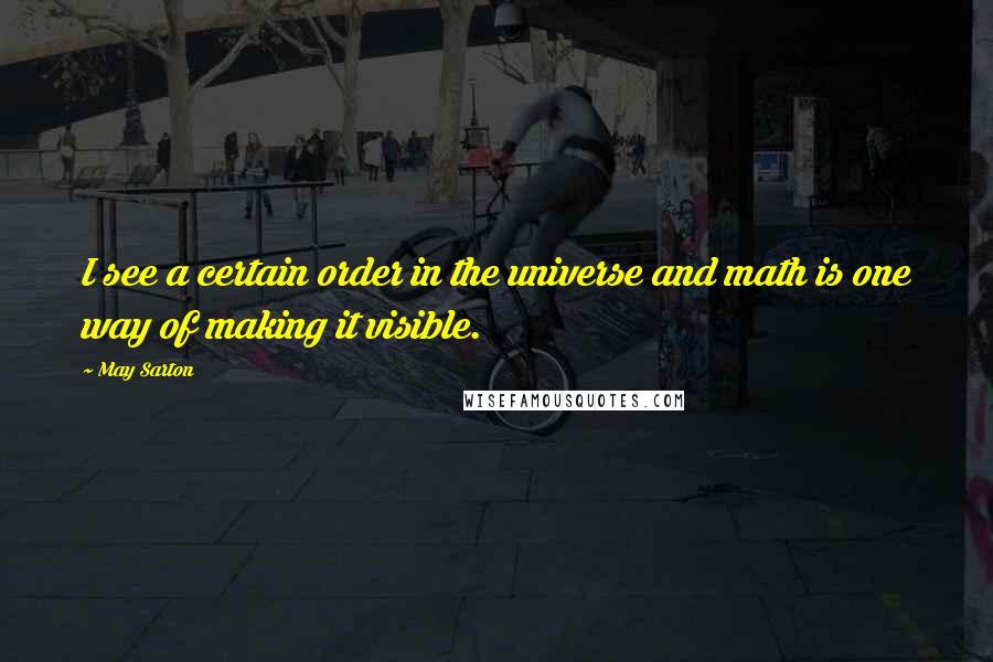May Sarton Quotes: I see a certain order in the universe and math is one way of making it visible.