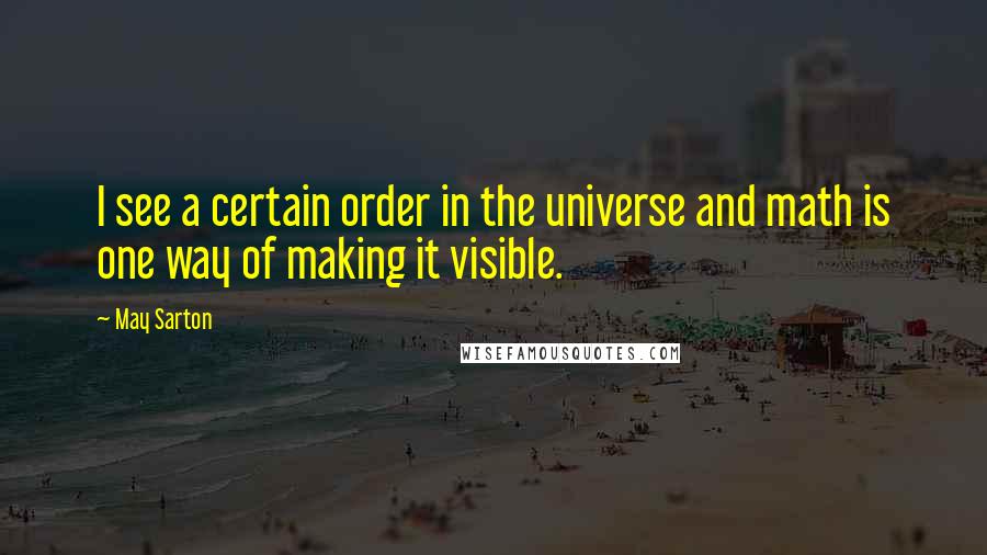 May Sarton Quotes: I see a certain order in the universe and math is one way of making it visible.