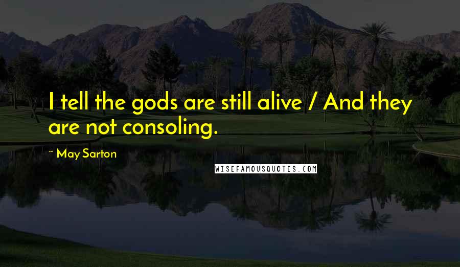 May Sarton Quotes: I tell the gods are still alive / And they are not consoling.