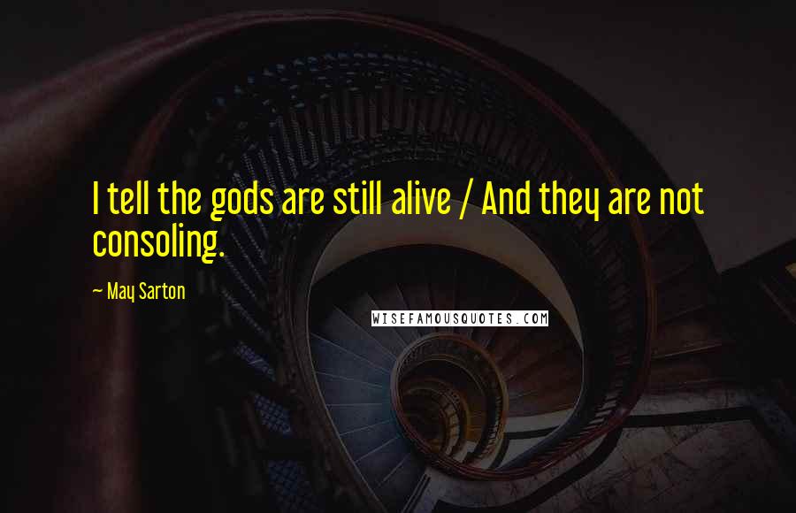 May Sarton Quotes: I tell the gods are still alive / And they are not consoling.