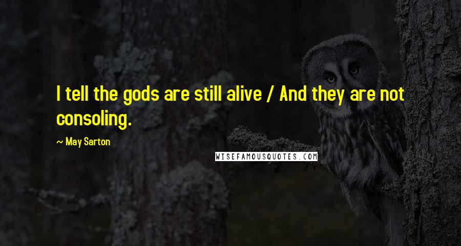 May Sarton Quotes: I tell the gods are still alive / And they are not consoling.