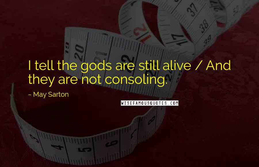 May Sarton Quotes: I tell the gods are still alive / And they are not consoling.