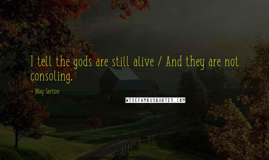 May Sarton Quotes: I tell the gods are still alive / And they are not consoling.