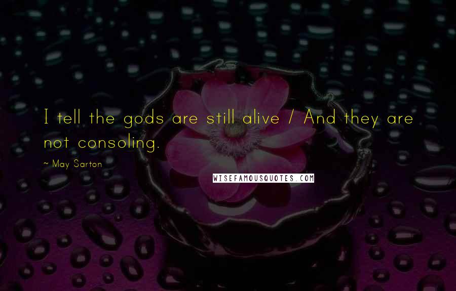 May Sarton Quotes: I tell the gods are still alive / And they are not consoling.